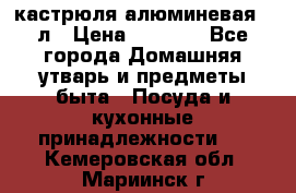 кастрюля алюминевая 40л › Цена ­ 2 200 - Все города Домашняя утварь и предметы быта » Посуда и кухонные принадлежности   . Кемеровская обл.,Мариинск г.